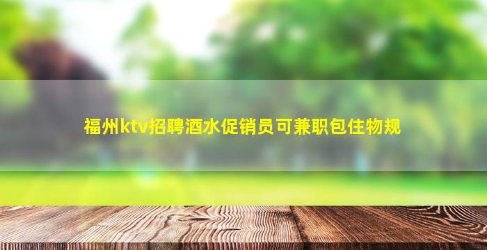 福州ktv招聘酒水促销员可兼职包住物规